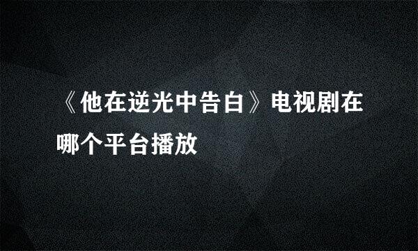 《他在逆光中告白》电视剧在哪个平台播放