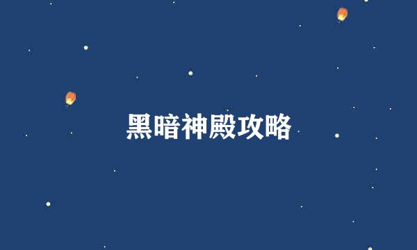 黑暗神殿攻略