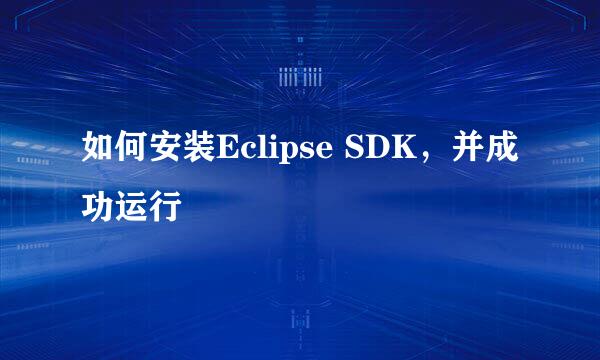 如何安装Eclipse SDK，并成功运行