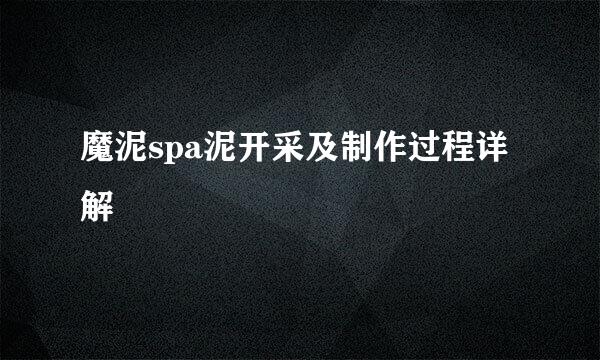 魔泥spa泥开采及制作过程详解