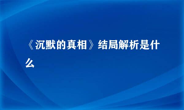 《沉默的真相》结局解析是什么