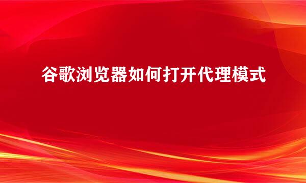 谷歌浏览器如何打开代理模式