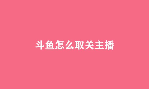 斗鱼怎么取关主播