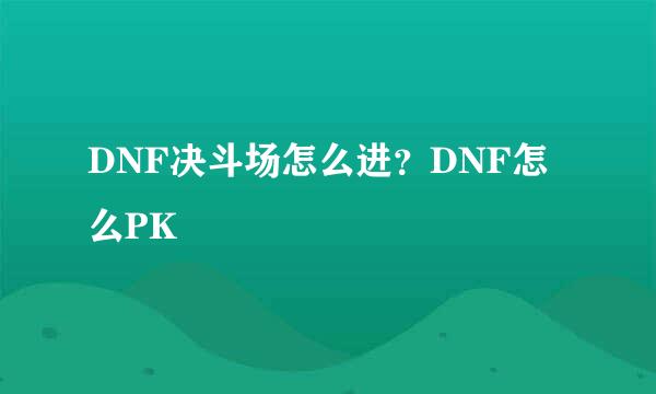 DNF决斗场怎么进？DNF怎么PK