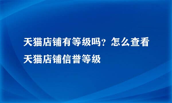 天猫店铺有等级吗？怎么查看天猫店铺信誉等级