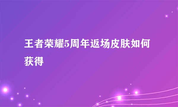 王者荣耀5周年返场皮肤如何获得