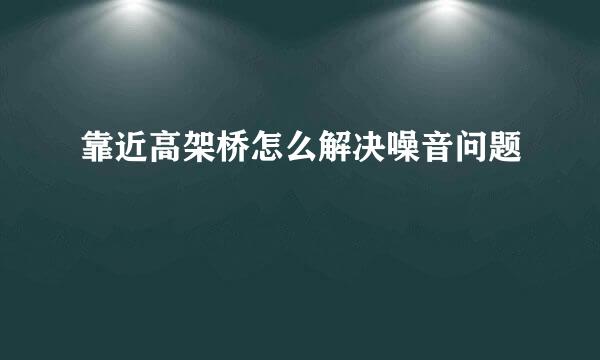 靠近高架桥怎么解决噪音问题