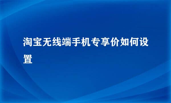 淘宝无线端手机专享价如何设置