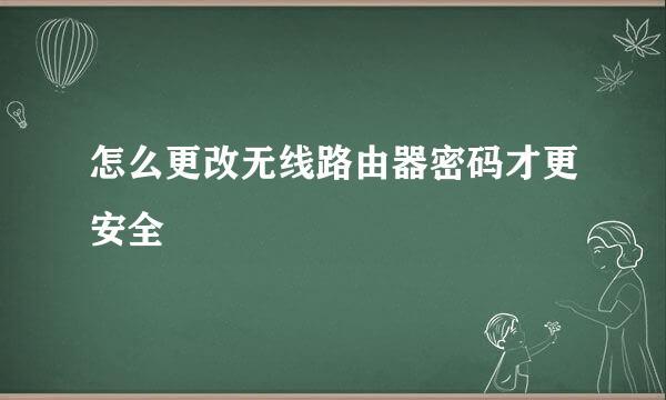 怎么更改无线路由器密码才更安全