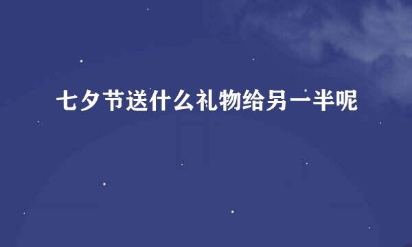 七夕节送什么礼物给另一半呢