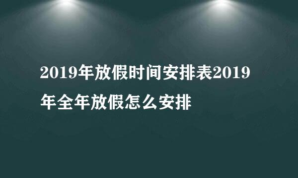 2019年放假时间安排表2019年全年放假怎么安排