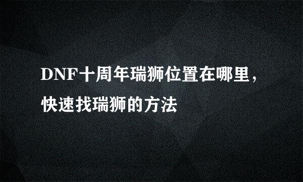 DNF十周年瑞狮位置在哪里，快速找瑞狮的方法