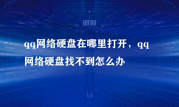 qq网络硬盘在哪里打开，qq网络硬盘找不到怎么办