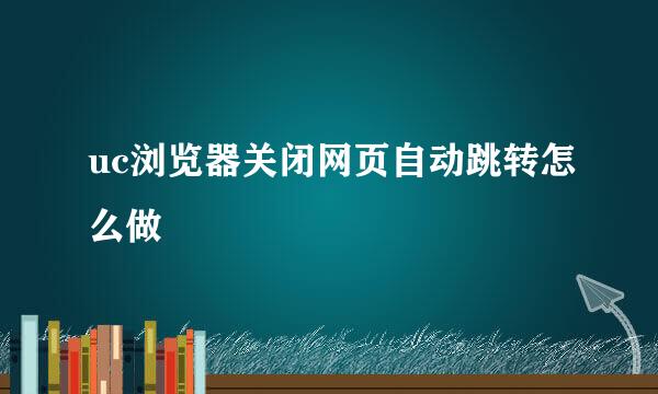 uc浏览器关闭网页自动跳转怎么做