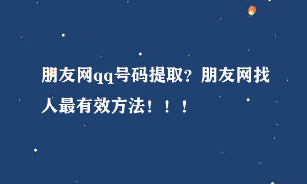 朋友网qq号码提取？朋友网找人最有效方法！！！