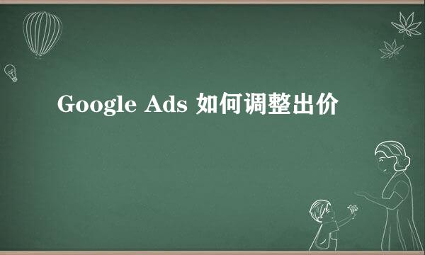 Google Ads 如何调整出价