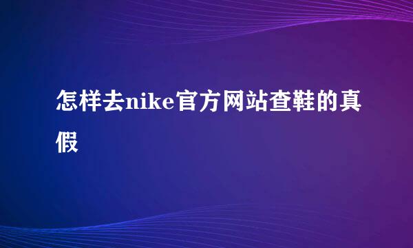 怎样去nike官方网站查鞋的真假