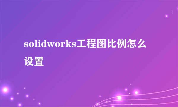 solidworks工程图比例怎么设置