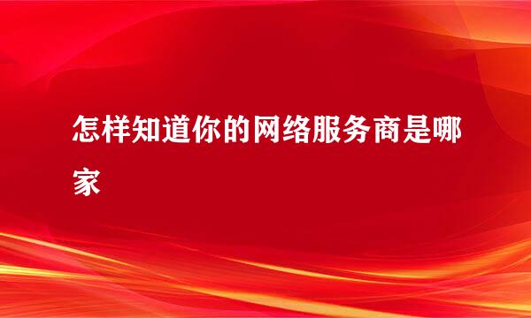 怎样知道你的网络服务商是哪家