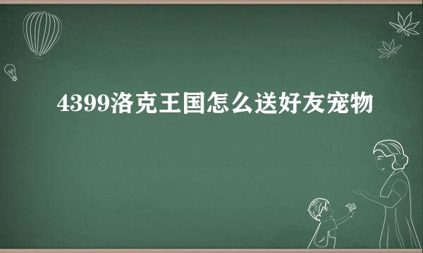 4399洛克王国怎么送好友宠物