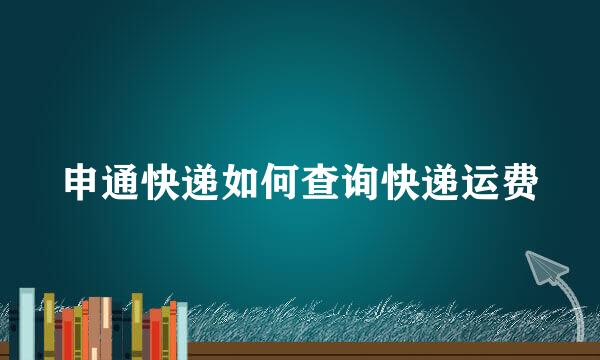 申通快递如何查询快递运费