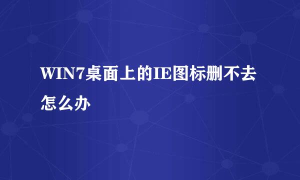 WIN7桌面上的IE图标删不去怎么办