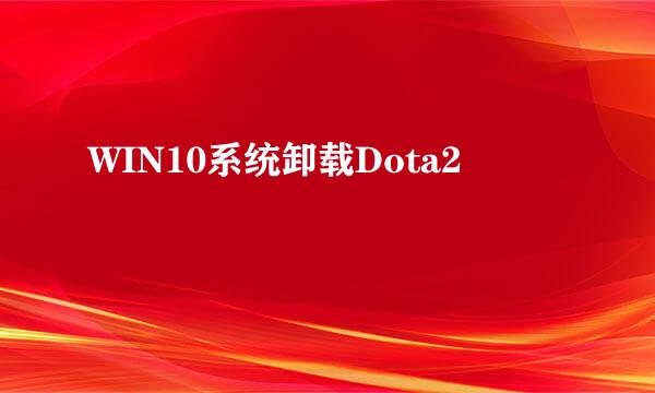 WIN10系统卸载Dota2