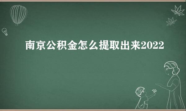 南京公积金怎么提取出来2022