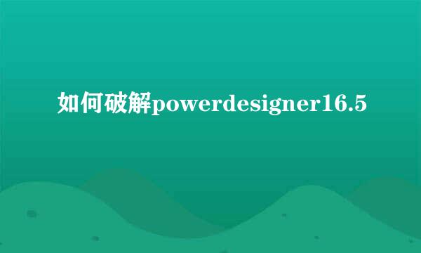 如何破解powerdesigner16.5