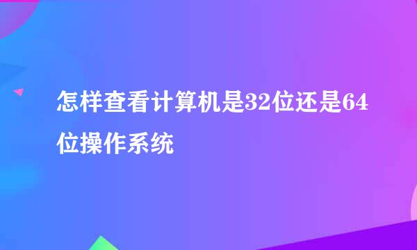 怎样查看计算机是32位还是64位操作系统