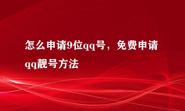 怎么申请9位qq号，免费申请qq靓号方法