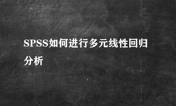 SPSS如何进行多元线性回归分析