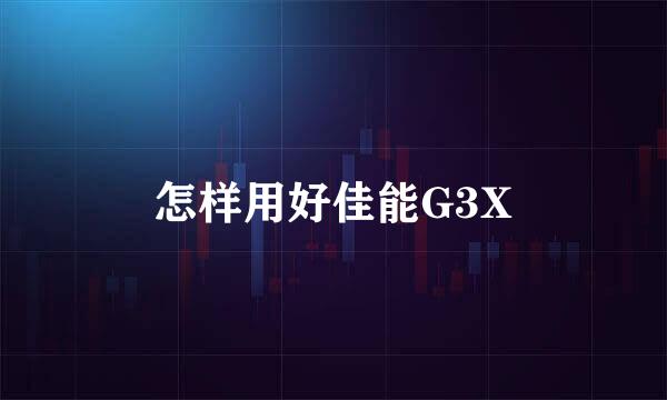 怎样用好佳能G3X