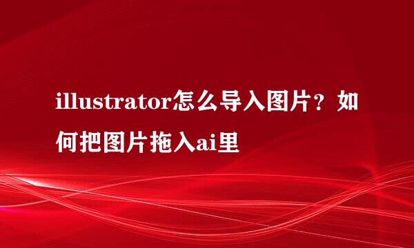 illustrator怎么导入图片？如何把图片拖入ai里