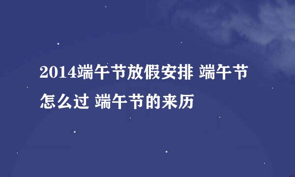 2014端午节放假安排 端午节怎么过 端午节的来历