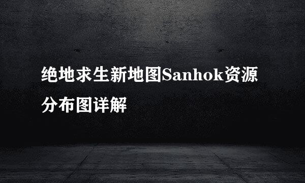 绝地求生新地图Sanhok资源分布图详解