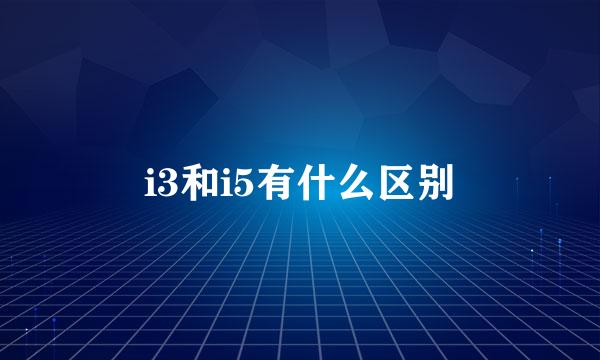 i3和i5有什么区别