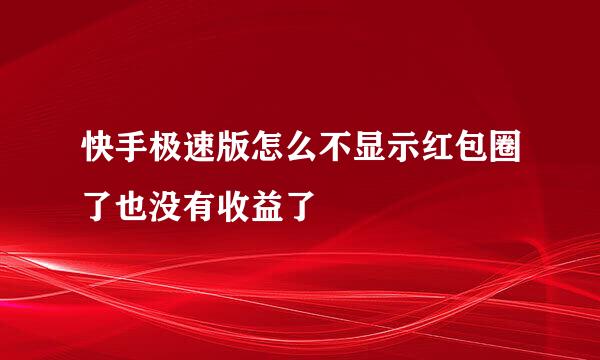 快手极速版怎么不显示红包圈了也没有收益了