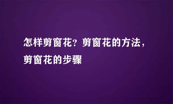 怎样剪窗花？剪窗花的方法，剪窗花的步骤