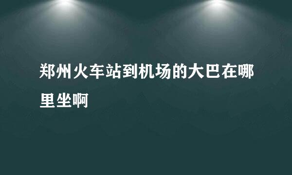 郑州火车站到机场的大巴在哪里坐啊