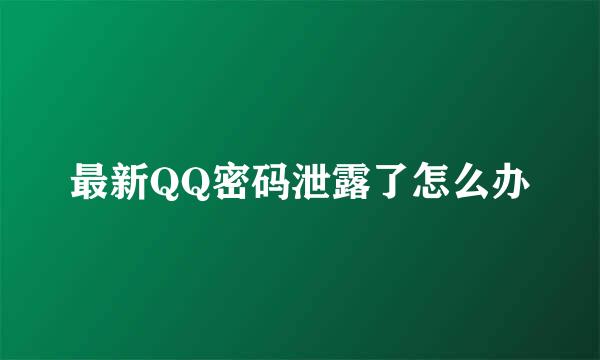 最新QQ密码泄露了怎么办