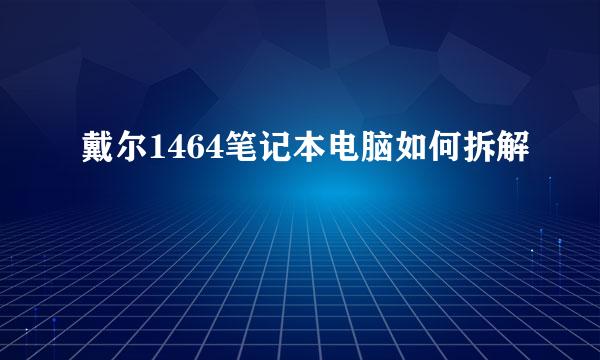 戴尔1464笔记本电脑如何拆解