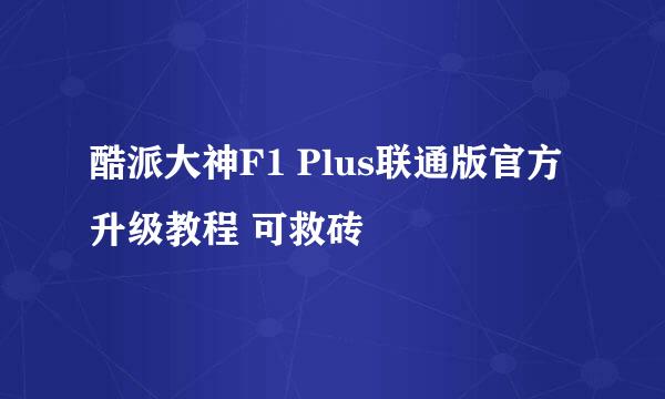 酷派大神F1 Plus联通版官方升级教程 可救砖