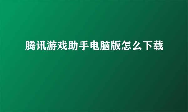 腾讯游戏助手电脑版怎么下载