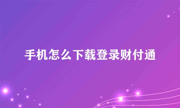 手机怎么下载登录财付通