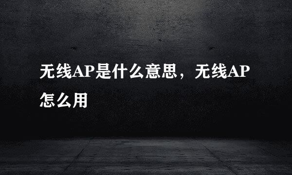 无线AP是什么意思，无线AP怎么用