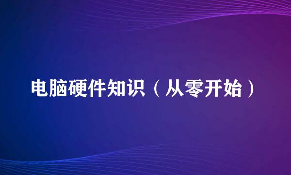 电脑硬件知识（从零开始）