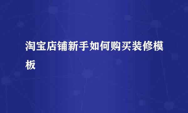 淘宝店铺新手如何购买装修模板