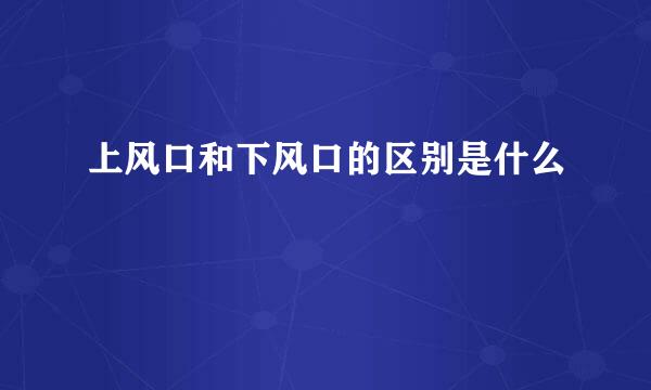 上风口和下风口的区别是什么