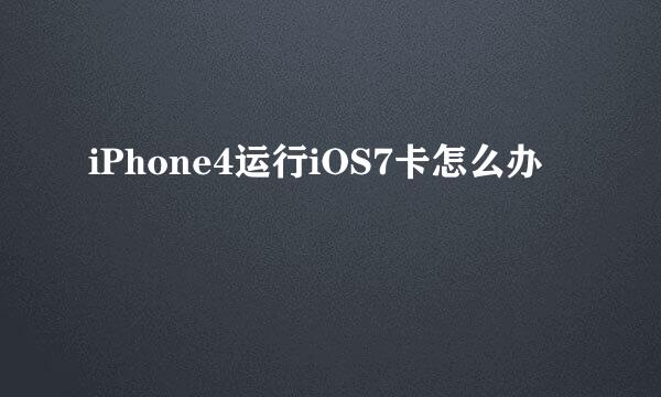 iPhone4运行iOS7卡怎么办